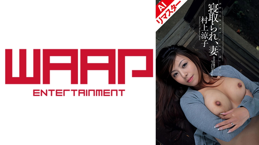 【AIリマスター版】寝取られ、妻 あなたの奥さん、今、ナニしてますか？ 村上涼子